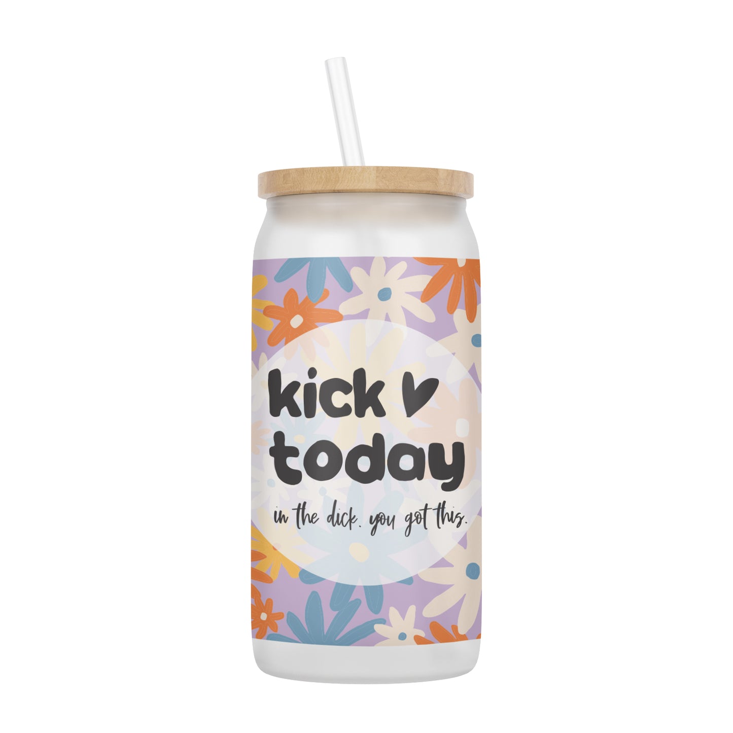 Kick Today in the Dick, You Got This 16 oz Glass Jar With Lid